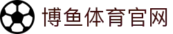 博鱼体育 - BOYU SPORTS官方网站 | 查赛程·看比分·赛况信息